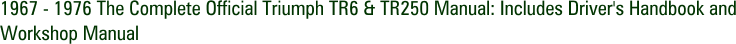 1967 - 1976 The Complete Official Triumph TR6 & TR250 Manual: Includes Driver's Handbook and Workshop Manual