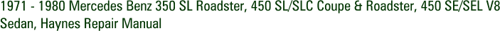 1971 - 1980 Mercedes Benz 350 SL Roadster, 450 SL/SLC Coupe & Roadster, 450 SE/SEL V8 Sedan, Haynes Repair Manual