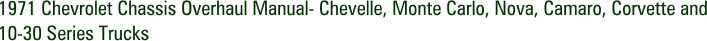 1971 Chevrolet Chassis Overhaul Manual- Chevelle, Monte Carlo, Nova, Camaro, Corvette and 10-30 Series Trucks