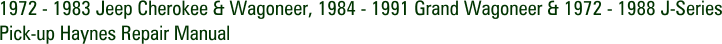 1972 - 1983 Jeep Cherokee & Wagoneer, 1984 - 1991 Grand Wagoneer & 1972 - 1988 J-Series Pick-up Haynes Repair Manual