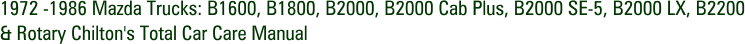 1972 -1986 Mazda Trucks: B1600, B1800, B2000, B2000 Cab Plus, B2000 SE-5, B2000 LX, B2200 & Rotary Chilton's Total Car Care Manual
