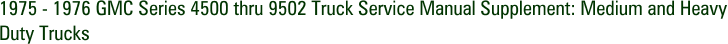1975 - 1976 GMC Series 4500 thru 9502 Truck Service Manual Supplement: Medium and Heavy Duty Trucks