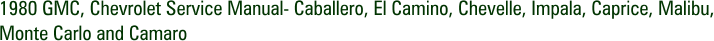 1980 GMC, Chevrolet Service Manual- Caballero, El Camino, Chevelle, Impala, Caprice, Malibu, Monte Carlo and Camaro