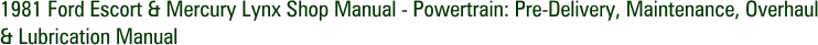 1981 Ford Escort & Mercury Lynx Shop Manual - Powertrain: Pre-Delivery, Maintenance, Overhaul & Lubrication Manual