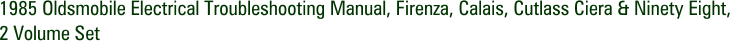 1985 Oldsmobile Electrical Troubleshooting Manual, Firenza, Calais, Cutlass Ciera & Ninety Eight, 2 Volume Set