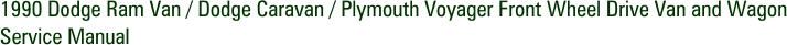 1990 Dodge Ram Van / Dodge Caravan / Plymouth Voyager Front Wheel Drive Van and Wagon Service Manual