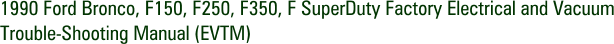 1990 Ford Bronco, F150, F250, F350, F SuperDuty Factory Electrical and Vacuum Trouble-Shooting Manual (EVTM)