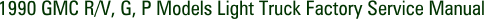 1990 GMC R/V, G, P Models Light Truck Factory Service Manual