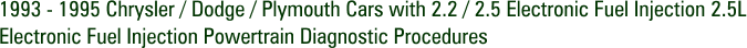 1993 - 1995 Chrysler / Dodge / Plymouth Cars with 2.2 / 2.5 Electronic Fuel Injection 2.5L Electronic Fuel Injection Powertrain Diagnostic Procedures
