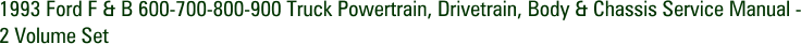 1993 Ford F & B 600-700-800-900 Truck Powertrain, Drivetrain, Body & Chassis Service Manual - 2 Volume Set