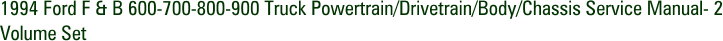 1994 Ford F & B 600-700-800-900 Truck Powertrain/Drivetrain/Body/Chassis Service Manual- 2 Volume Set