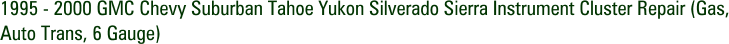 1995 - 2000 GMC Chevy Suburban Tahoe Yukon Silverado Sierra Instrument Cluster Repair (Gas, Auto Trans, 6 Gauge)