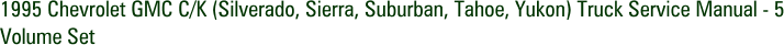 1995 Chevrolet GMC C/K (Silverado, Sierra, Suburban, Tahoe, Yukon) Truck Service Manual - 5 Volume Set