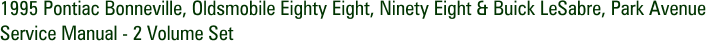 1995 Pontiac Bonneville, Oldsmobile Eighty Eight, Ninety Eight & Buick LeSabre, Park Avenue Service Manual - 2 Volume Set