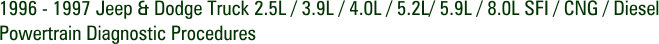 1996 - 1997 Jeep & Dodge Truck 2.5L / 3.9L / 4.0L / 5.2L/ 5.9L / 8.0L SFI / CNG / Diesel Powertrain Diagnostic Procedures