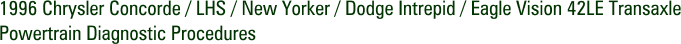 1996 Chrysler Concorde / LHS / New Yorker / Dodge Intrepid / Eagle Vision 42LE Transaxle Powertrain Diagnostic Procedures