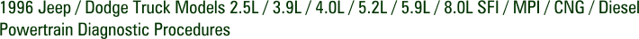 1996 Jeep / Dodge Truck Models 2.5L / 3.9L / 4.0L / 5.2L / 5.9L / 8.0L SFI / MPI / CNG / Diesel Powertrain Diagnostic Procedures
