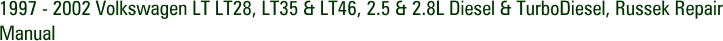 1997 - 2002 Volkswagen LT LT28, LT35 & LT46, 2.5 & 2.8L Diesel & TurboDiesel, Russek Repair Manual