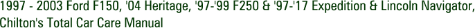 1997 - 2003 Ford F150, '04 Heritage, '97-'99 F250 & '97-'17 Expedition & Lincoln Navigator, Chilton's Total Car Care Manual