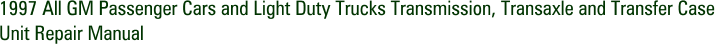 1997 All GM Passenger Cars and Light Duty Trucks Transmission, Transaxle and Transfer Case Unit Repair Manual