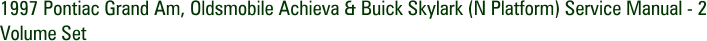1997 Pontiac Grand Am, Oldsmobile Achieva & Buick Skylark (N Platform) Service Manual - 2 Volume Set