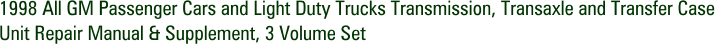 1998 All GM Passenger Cars and Light Duty Trucks Transmission, Transaxle and Transfer Case Unit Repair Manual & Supplement, 3 Volume Set