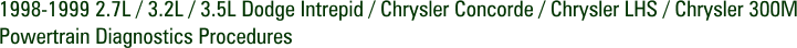 1998-1999 2.7L / 3.2L / 3.5L Dodge Intrepid / Chrysler Concorde / Chrysler LHS / Chrysler 300M Powertrain Diagnostics Procedures