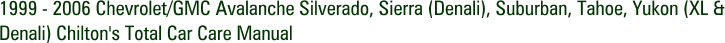 1999 - 2006 Chevrolet/GMC Avalanche Silverado, Sierra (Denali), Suburban, Tahoe, Yukon (XL & Denali) Chilton's Total Car Care Manual