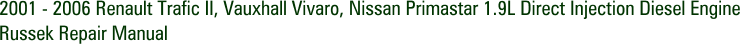 2001 - 2006 Renault Trafic II, Vauxhall Vivaro, Nissan Primastar 1.9L Direct Injection Diesel Engine Russek Repair Manual