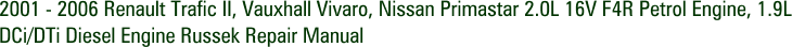 2001 - 2006 Renault Trafic II, Vauxhall Vivaro, Nissan Primastar 2.0L 16V F4R Petrol Engine, 1.9L DCi/DTi Diesel Engine Russek Repair Manual