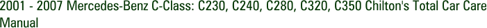 2001 - 2007 Mercedes-Benz C-Class: C230, C240, C280, C320, C350 Chilton's Total Car Care Manual