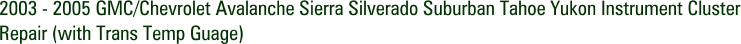 2003 - 2005 GMC/Chevrolet Avalanche Sierra Silverado Suburban Tahoe Yukon Instrument Cluster Repair (with Trans Temp Guage)