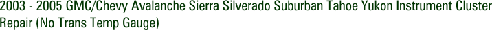 2003 - 2005 GMC/Chevy Avalanche Sierra Silverado Suburban Tahoe Yukon Instrument Cluster Repair (No Trans Temp Gauge)