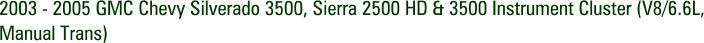 2003 - 2005 GMC Chevy Silverado 3500, Sierra 2500 HD & 3500 Instrument Cluster (V8/6.6L, Manual Trans)