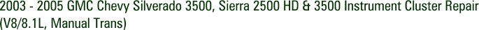 2003 - 2005 GMC Chevy Silverado 3500, Sierra 2500 HD & 3500 Instrument Cluster Repair (V8/8.1L, Manual Trans)
