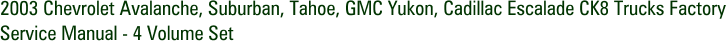 2003 Chevrolet Avalanche, Suburban, Tahoe, GMC Yukon, Cadillac Escalade CK8 Trucks Factory Service Manual - 4 Volume Set