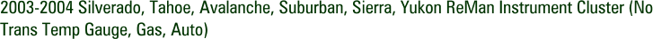 2003-2004 Silverado, Tahoe, Avalanche, Suburban, Sierra, Yukon ReMan Instrument Cluster (No Trans Temp Gauge, Gas, Auto)