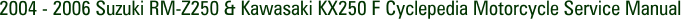 2004 - 2006 Suzuki RM-Z250 & Kawasaki KX250 F Cyclepedia Motorcycle Service Manual