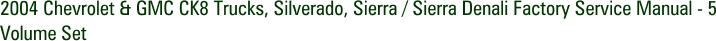 2004 Chevrolet & GMC CK8 Trucks, Silverado, Sierra / Sierra Denali Factory Service Manual - 5 Volume Set
