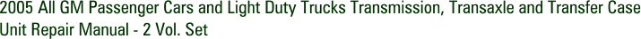 2005 All GM Passenger Cars and Light Duty Trucks Transmission, Transaxle and Transfer Case Unit Repair Manual - 2 Vol. Set