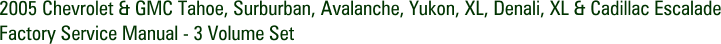 2005 Chevrolet & GMC Tahoe, Surburban, Avalanche, Yukon, XL, Denali, XL & Cadillac Escalade Factory Service Manual - 3 Volume Set