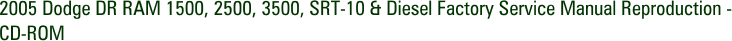 2005 Dodge DR RAM 1500, 2500, 3500, SRT-10 & Diesel Factory Service Manual Reproduction - CD-ROM
