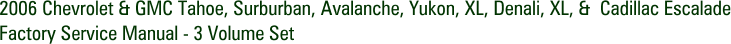 2006 Chevrolet & GMC Tahoe, Surburban, Avalanche, Yukon, XL, Denali, XL, & Cadillac Escalade Factory Service Manual - 3 Volume Set