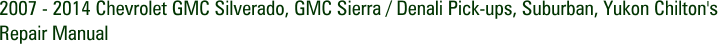 2007 - 2014 Chevrolet GMC Silverado, GMC Sierra / Denali Pick-ups, Suburban, Yukon Chilton's Repair Manual
