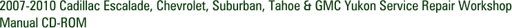 2007-2010 Cadillac Escalade, Chevrolet, Suburban, Tahoe & GMC Yukon Service Repair Workshop Manual CD-ROM