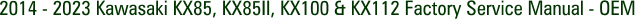 2014 - 2023 Kawasaki KX85, KX85II, KX100 & KX112 Factory Service Manual - OEM