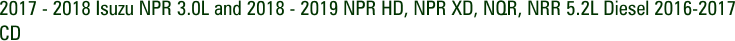 2017 - 2018 Isuzu NPR 3.0L and 2018 - 2019 NPR HD, NPR XD, NQR, NRR 5.2L Diesel 2016-2017 CD