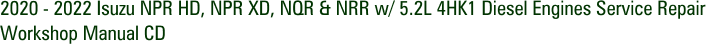 2020 - 2022 Isuzu NPR HD, NPR XD, NQR & NRR w/ 5.2L 4HK1 Diesel Engines Service Repair Workshop Manual CD