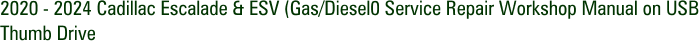2020 - 2024 Cadillac Escalade & ESV (Gas/Diesel0 Service Repair Workshop Manual on USB Thumb Drive