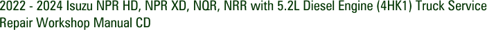 2022 - 2024 Isuzu NPR HD, NPR XD, NQR, NRR with 5.2L Diesel Engine (4HK1) Truck Service Repair Workshop Manual CD